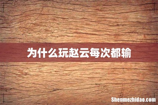 为什么玩赵云每次都输
