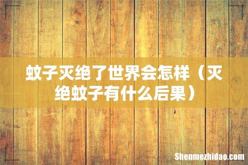 灭绝蚊子有什么后果 蚊子灭绝了世界会怎样