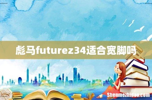 彪马futurez34适合宽脚吗