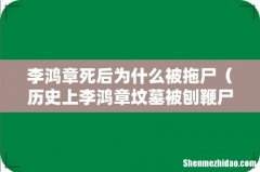 历史上李鸿章坟墓被刨鞭尸的原因 李鸿章死后为什么被拖尸