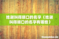 姓谢叫得顺口的名字有哪些 姓谢叫得顺口的名字