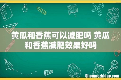 黄瓜和香蕉可以减肥吗 黄瓜和香蕉减肥效果好吗