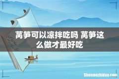 莴笋可以凉拌吃吗 莴笋这么做才最好吃