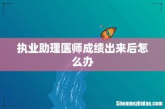 执业助理医师成绩出来后怎么办