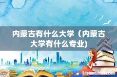 内蒙古有什么大学（内蒙古大学有什么专业)
