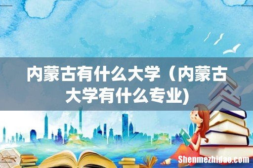 内蒙古有什么大学(内蒙古大学有什么专业)