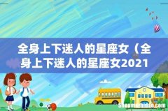 全身上下迷人的星座女（全身上下迷人的星座女2021)
