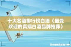 最受欢迎的高端白酒品牌推荐 十大名酒排行榜白酒