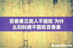 百香果三类人不能吃 为什么妇科病不能吃百香果