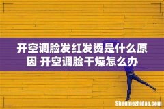 开空调脸发红发烫是什么原因 开空调脸干燥怎么办