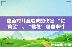 虐童对儿童造成的伤害 “红黄蓝”、“携程”虐童事件引发家长对孩子保护的深思