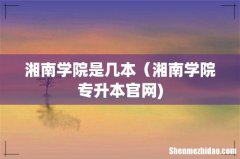 湘南学院是几本（湘南学院专升本官网)