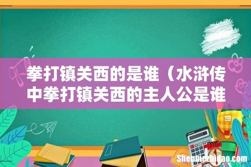 水浒传中拳打镇关西的主人公是谁 拳打镇关西的是谁