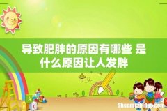 导致肥胖的原因有哪些 是什么原因让人发胖