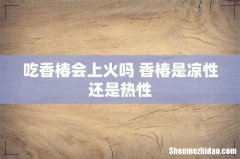吃香椿会上火吗 香椿是凉性还是热性