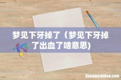 梦见下牙掉了（梦见下牙掉了出血了啥意思)