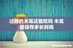 过期的木耳还能吃吗 木耳能保存多长时间