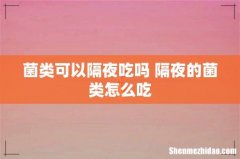 菌类可以隔夜吃吗 隔夜的菌类怎么吃