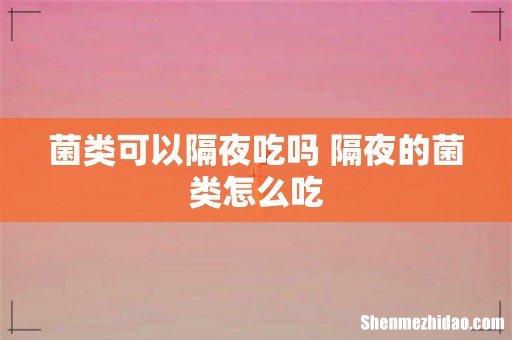 菌类可以隔夜吃吗 隔夜的菌类怎么吃