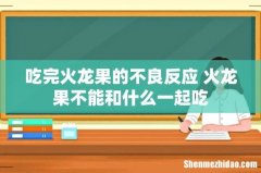 吃完火龙果的不良反应 火龙果不能和什么一起吃