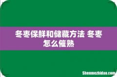 冬枣保鲜和储藏方法 冬枣怎么催熟