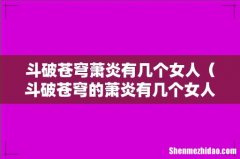 斗破苍穹的萧炎有几个女人 斗破苍穹萧炎有几个女人
