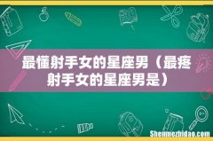 最疼射手女的星座男是 最懂射手女的星座男