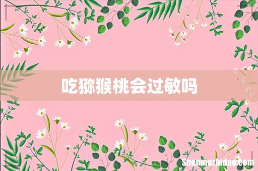 吃猕猴桃会过敏吗