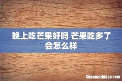 晚上吃芒果好吗 芒果吃多了会怎么样