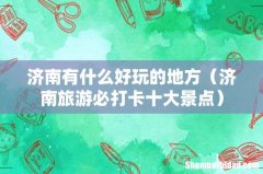 济南旅游必打卡十大景点 济南有什么好玩的地方