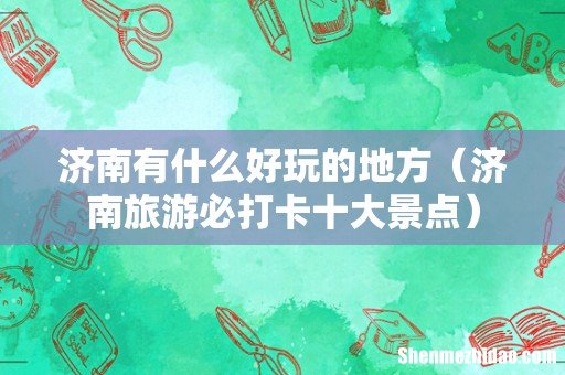 济南旅游必打卡十大景点 济南有什么好玩的地方