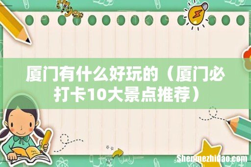 厦门必打卡10大景点推荐 厦门有什么好玩的