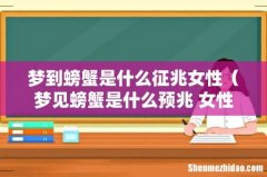 梦见螃蟹是什么预兆 女性 梦到螃蟹是什么征兆女性