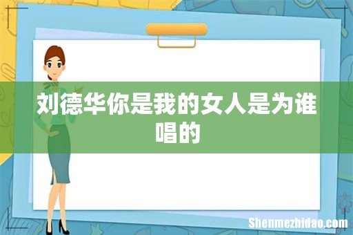 刘德华你是我的女人是为谁唱的