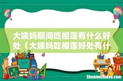 大姨妈吃榴莲好处有什么 大姨妈期间吃榴莲有什么好处