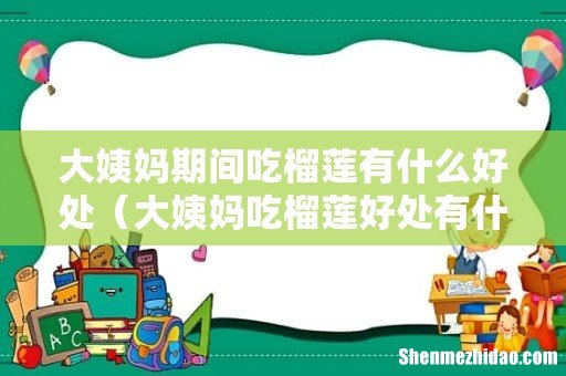 大姨妈吃榴莲好处有什么 大姨妈期间吃榴莲有什么好处