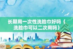 洗脸巾可以二次用吗 长期用一次性洗脸巾好吗