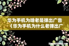 华为手机为什么老弹出广告 华为手机为啥老是弹出广告