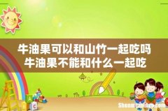 牛油果可以和山竹一起吃吗 牛油果不能和什么一起吃
