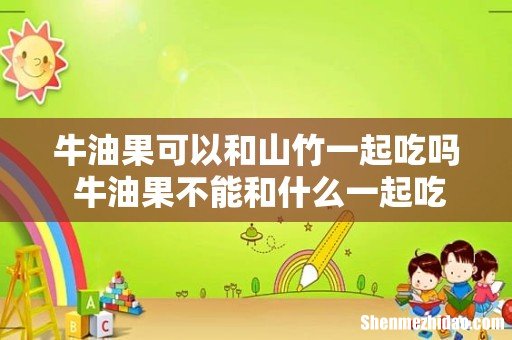 牛油果可以和山竹一起吃吗 牛油果不能和什么一起吃