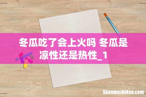 冬瓜吃了会上火吗 冬瓜是凉性还是热性_1