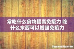 常吃什么食物提高免疫力 吃什么东西可以增强免疫力