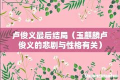 玉麒麟卢俊义的悲剧与性格有关 卢俊义最后结局