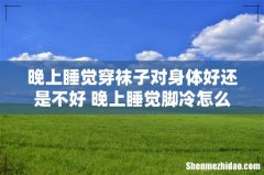 晚上睡觉穿袜子对身体好还是不好 晚上睡觉脚冷怎么解决