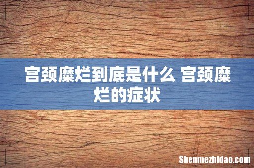 宫颈糜烂到底是什么 宫颈糜烂的症状