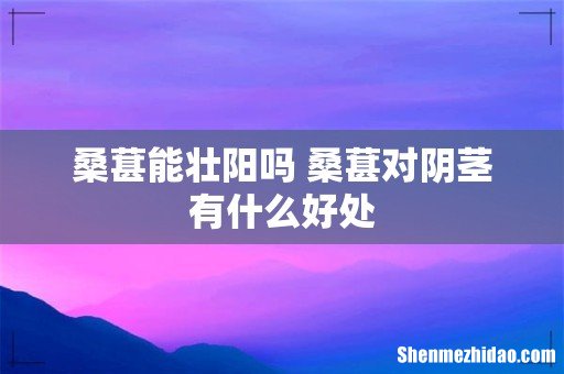 桑葚能壮阳吗 桑葚对阴茎有什么好处