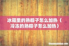 冷冻的熟粽子怎么加热 冰箱里的熟粽子怎么加热