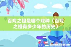 百戏之祖有多少年的历史 百戏之祖是哪个戏种
