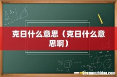 克日什么意思啊 克日什么意思