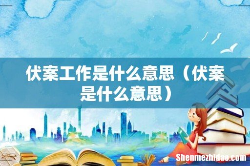 伏案是什么意思 伏案工作是什么意思